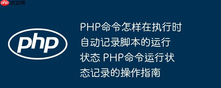 php命令怎样在执行时自动记录脚本的运行状态 php命令运行状态记录的操作指南