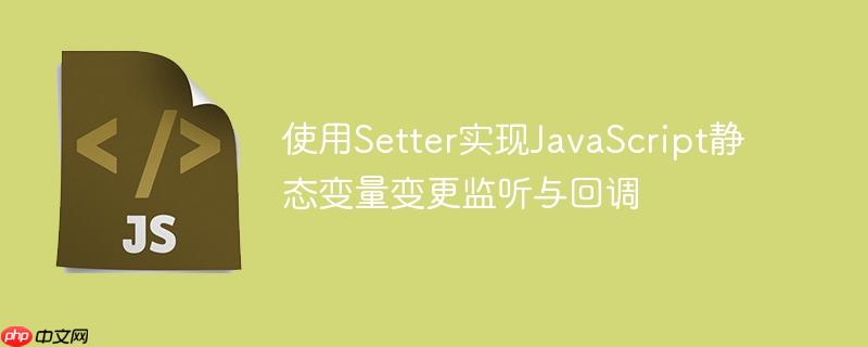 使用Setter实现JavaScript静态变量变更监听与回调