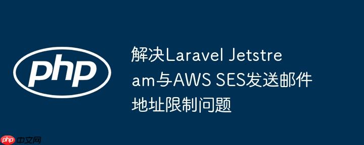 解决Laravel Jetstream与AWS SES发送邮件地址限制问题
