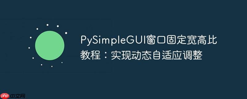 PySimpleGUI窗口固定宽高比教程：实现动态自适应调整