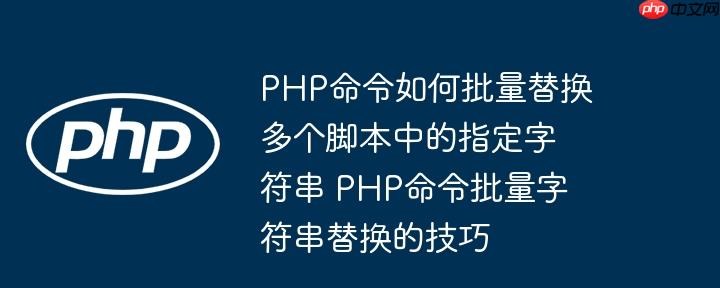 PHP命令如何批量替换多个脚本中的指定字符串 PHP命令批量字符串替换的技巧