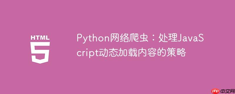 Python网络爬虫：处理JavaScript动态加载内容的策略