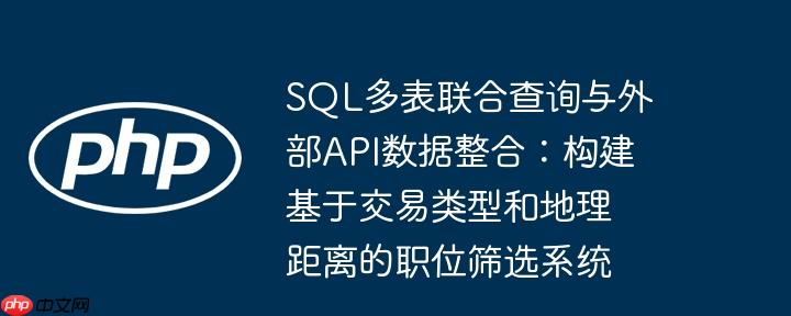 SQL多表联合查询与外部API数据整合：构建基于交易类型和地理距离的职位筛选系统