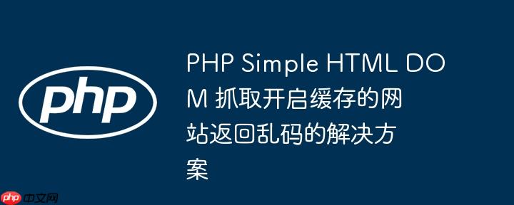 PHP Simple HTML DOM 抓取开启缓存的网站返回乱码的解决方案