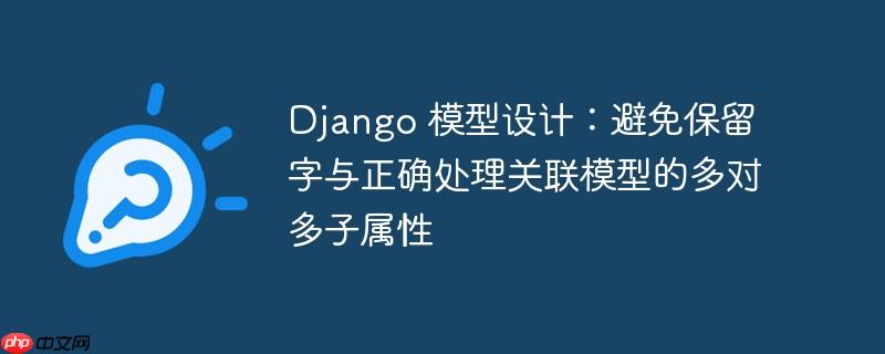 Django 模型设计：避免保留字与正确处理关联模型的多对多子属性