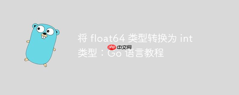将 float64 类型转换为 int 类型：Go 语言教程