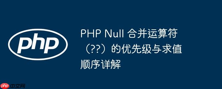 PHP Null 合并运算符（??）的优先级与求值顺序详解