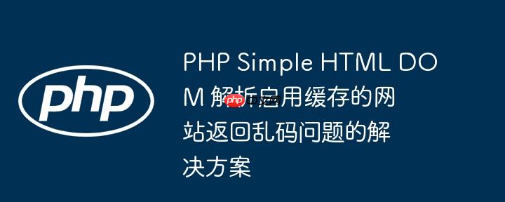 PHP Simple HTML DOM 解析启用缓存的网站返回乱码问题的解决方案