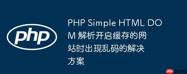 PHP Simple HTML DOM 解析开启缓存的网站时出现乱码的解决方案