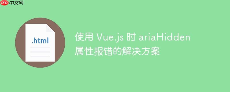 使用 vue.js 时 ariahidden 属性报错的解决方案