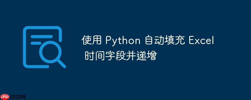 使用 python 自动填充 excel 时间字段并递增