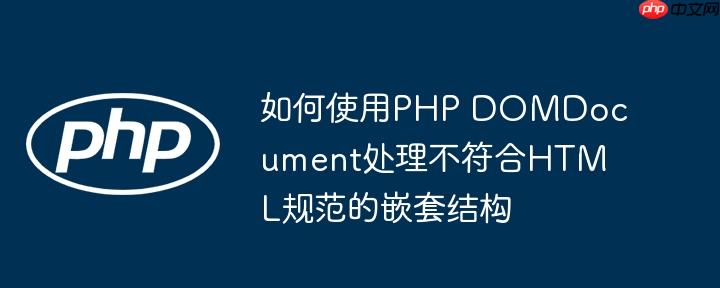 如何使用PHP DOMDocument处理不符合HTML规范的嵌套结构