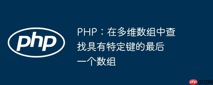 php：在多维数组中查找具有特定键的最后一个数组