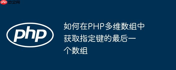 如何在PHP多维数组中获取指定键的最后一个数组