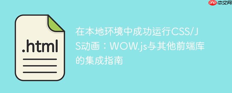 在本地环境中成功运行CSS/JS动画：WOW.js与其他前端库的集成指南