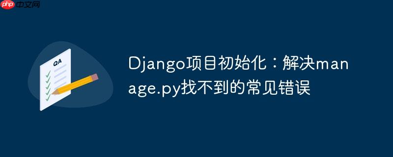 Django项目初始化：解决manage.py找不到的常见错误