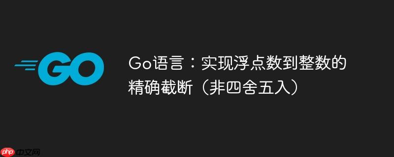 Go语言：实现浮点数到整数的精确截断（非四舍五入）