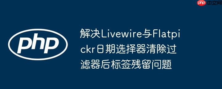 解决livewire与flatpickr日期选择器清除过滤器后标签残留问题