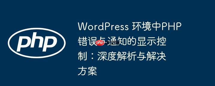 WordPress 环境中PHP错误与通知的显示控制：深度解析与解决方案