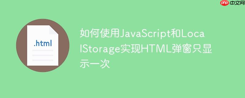 如何使用JavaScript和LocalStorage实现HTML弹窗只显示一次