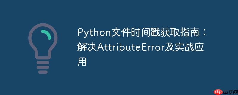 Python文件时间戳获取指南：解决AttributeError及实战应用