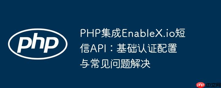 PHP集成EnableX.io短信API：基础认证配置与常见问题解决