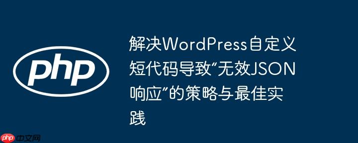 解决WordPress自定义短代码导致“无效JSON响应”的策略与最佳实践
