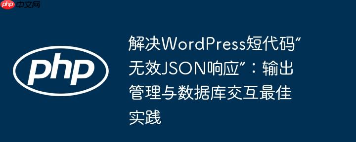 解决WordPress短代码“无效JSON响应”：输出管理与数据库交互最佳实践