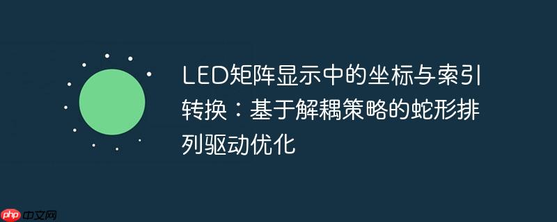LED矩阵显示中的坐标与索引转换：基于解耦策略的蛇形排列驱动优化