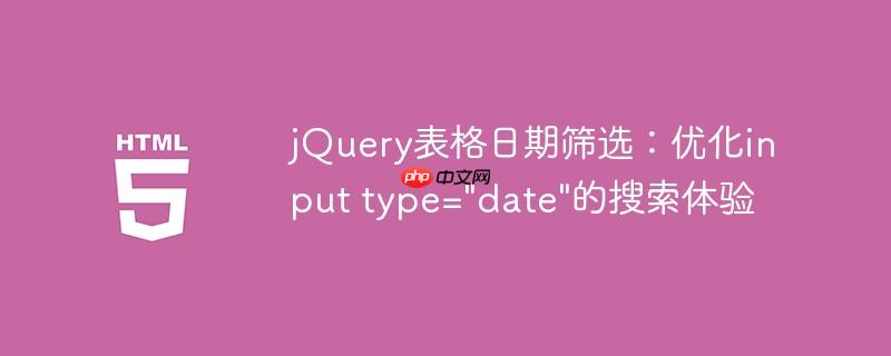 jQuery表格日期筛选：优化input type="date"的搜索体验