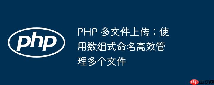 PHP 多文件上传：使用数组式命名高效管理多个文件