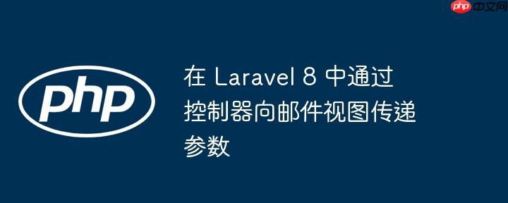 在 laravel 8 中通过控制器向邮件视图传递参数
