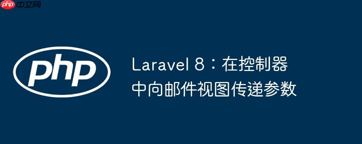 laravel 8：在控制器中向邮件视图传递参数