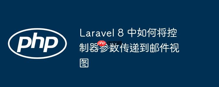 laravel 8 中如何将控制器参数传递到邮件视图