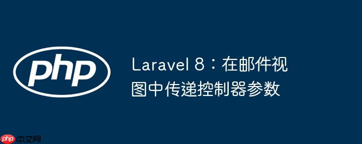 laravel 8：在邮件视图中传递控制器参数
