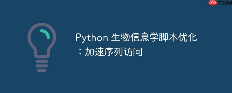 Python 生物信息学脚本优化：加速序列访问