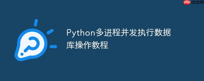 Python多进程并发执行数据库操作教程