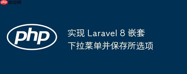 实现 Laravel 8 嵌套下拉菜单并保存所选项