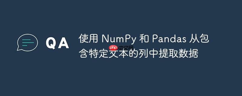 使用 numpy 和 pandas 从包含特定文本的列中提取数据