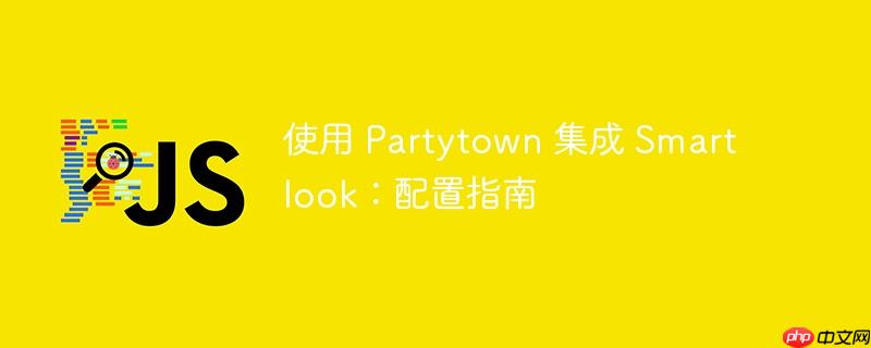 使用 Partytown 集成 Smartlook：配置指南