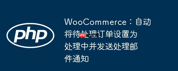 WooCommerce：自动将待处理订单设置为处理中并发送处理邮件通知