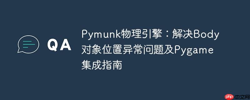 Pymunk物理引擎：解决Body对象位置异常问题及Pygame集成指南