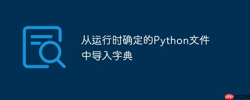 从运行时确定的Python文件中导入字典