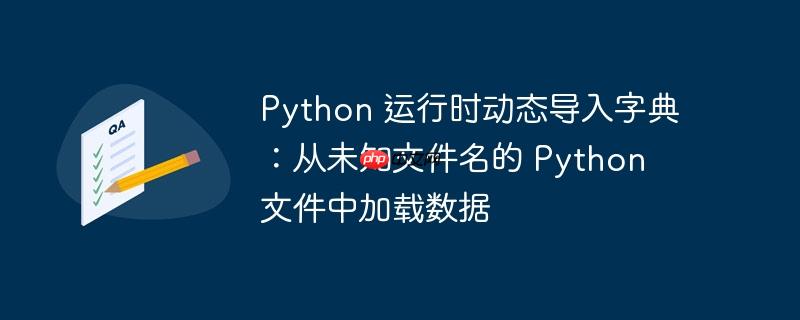 Python 运行时动态导入字典：从未知文件名的 Python 文件中加载数据