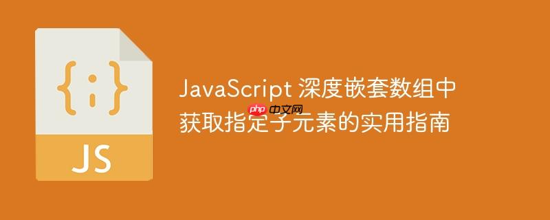 JavaScript 深度嵌套数组中获取指定子元素的实用指南