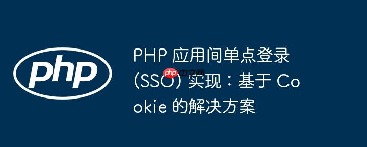 PHP 应用间单点登录 (SSO) 实现：基于 Cookie 的解决方案