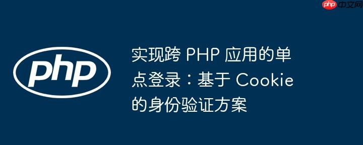 实现跨 PHP 应用的单点登录：基于 Cookie 的身份验证方案
