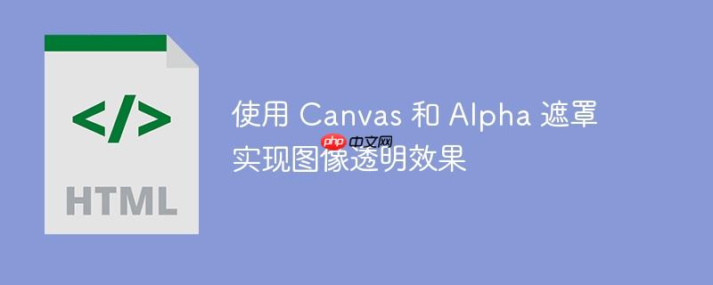 使用 Canvas 和 Alpha 遮罩实现图像透明效果