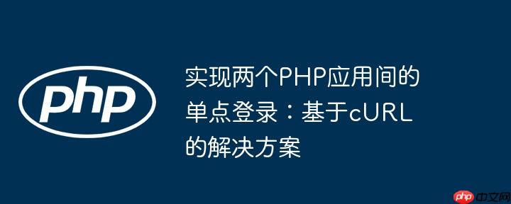 实现两个php应用间的单点登录：基于curl的解决方案