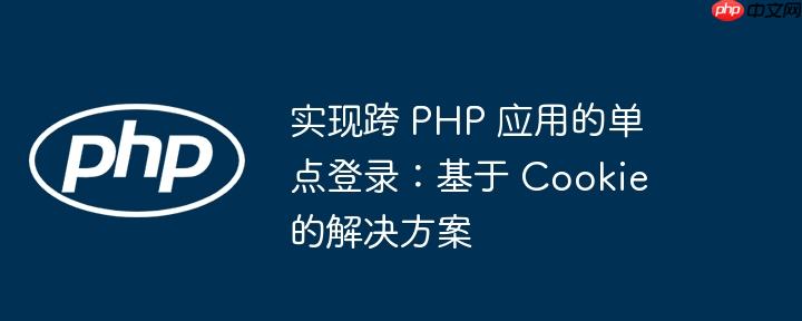 实现跨 PHP 应用的单点登录：基于 Cookie 的解决方案
